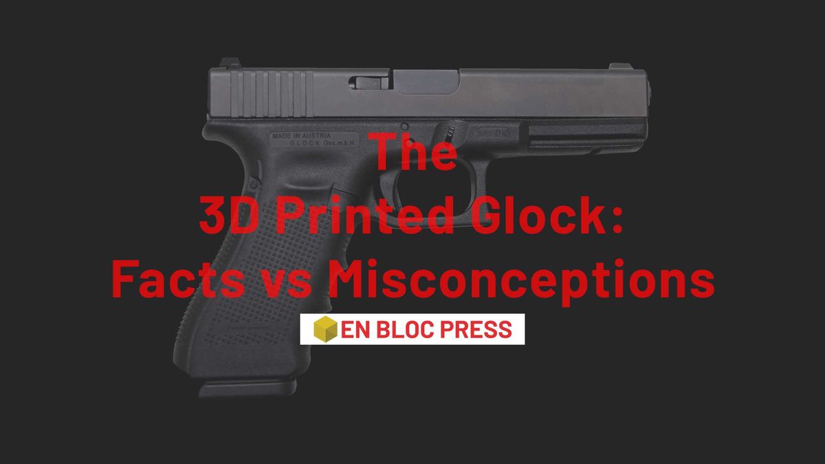 The 3D Printed Glock: Facts vs Misconceptions