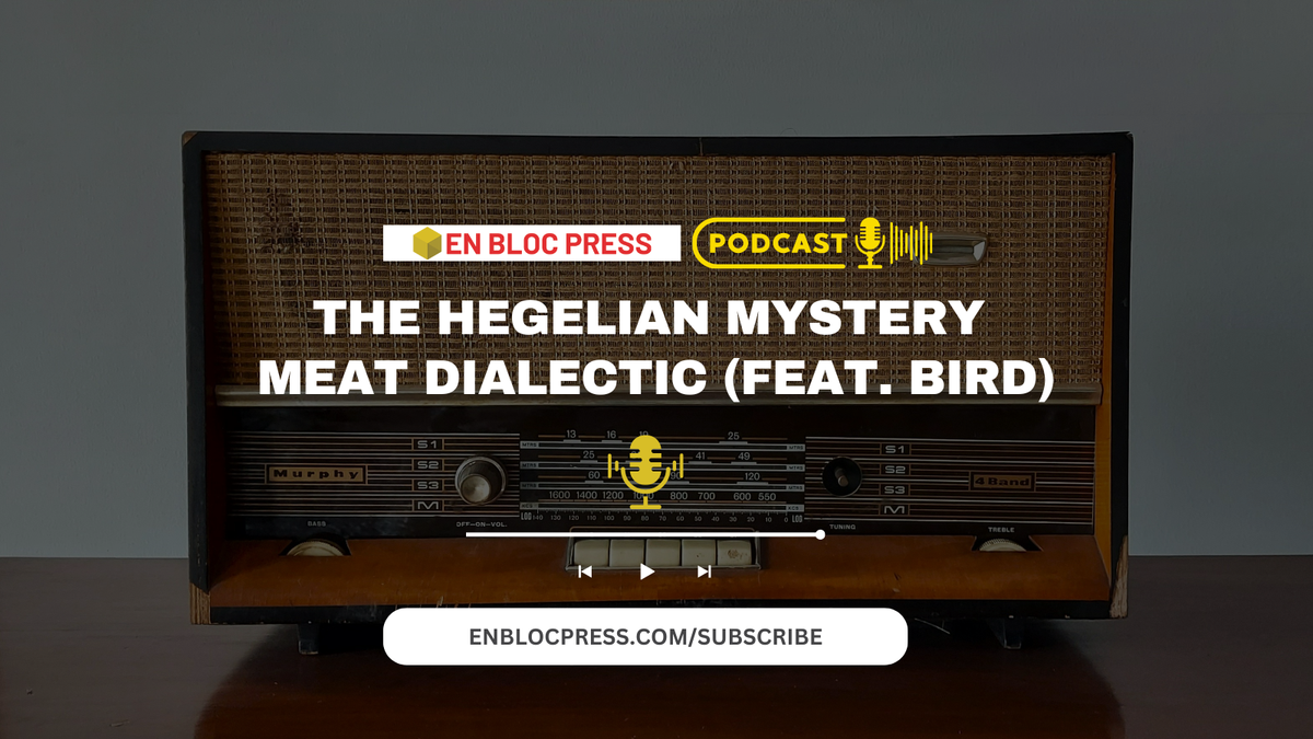 Podcast: The Hegelian Mystery Meat Dialectic (feat. Bird)